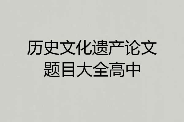历史文化遗产论文题目大全高中