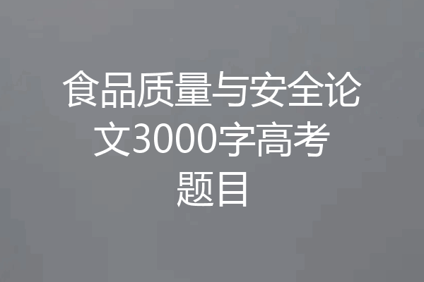 食品质量与安全论文3000字高考题目