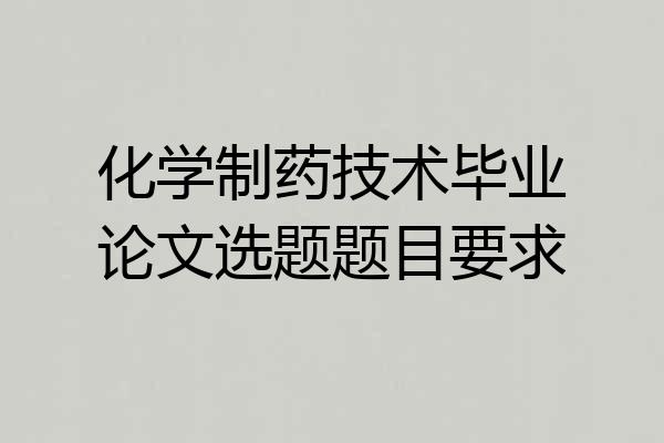 化学制药技术毕业论文选题题目要求