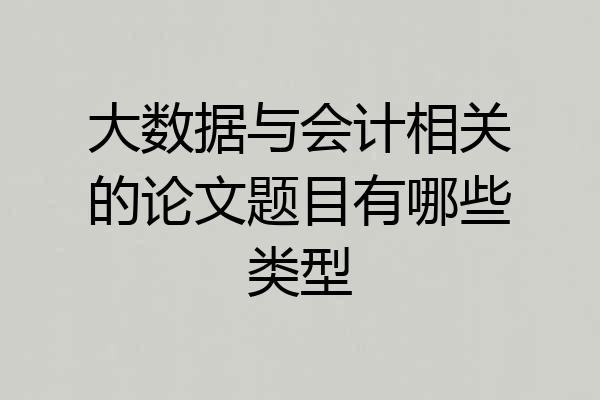 大数据与会计相关的论文题目有哪些类型