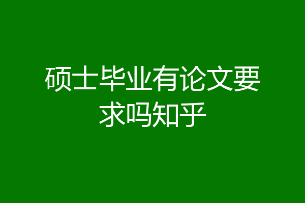 硕士毕业有论文要求吗知乎