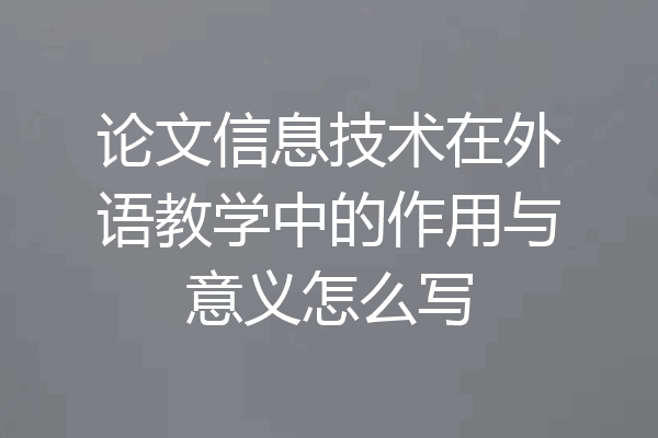 论文信息技术在外语教学中的作用与意义怎么写