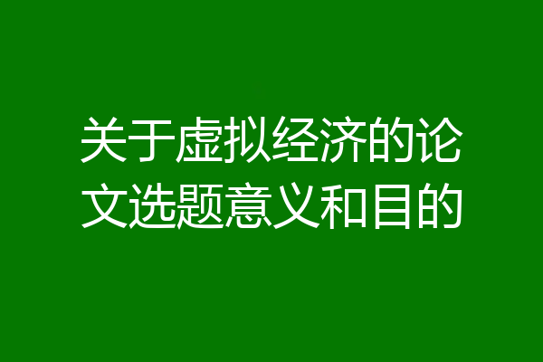 关于虚拟经济的论文选题意义和目的