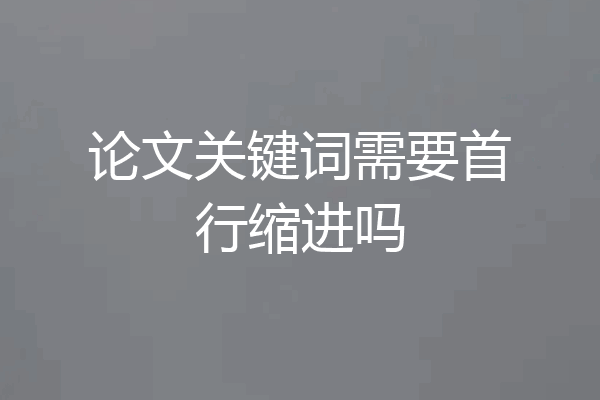 论文关键词需要首行缩进吗