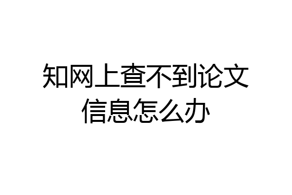 知网上查不到论文信息怎么办