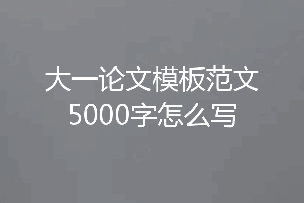 大一论文模板范文5000字怎么写