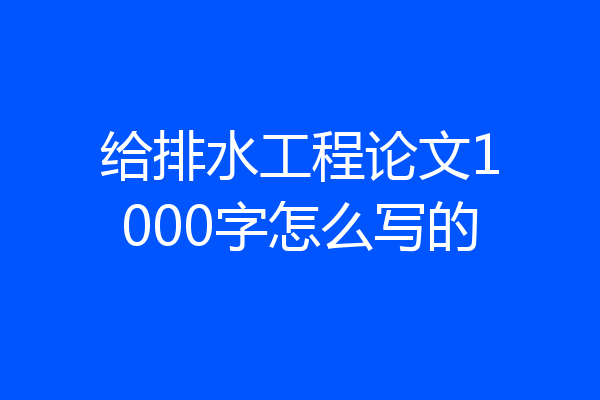 给排水工程论文1000字怎么写的
