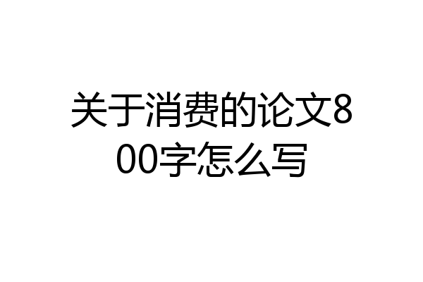 关于消费的论文800字怎么写