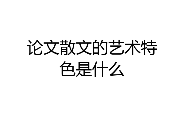 论文散文的艺术特色是什么
