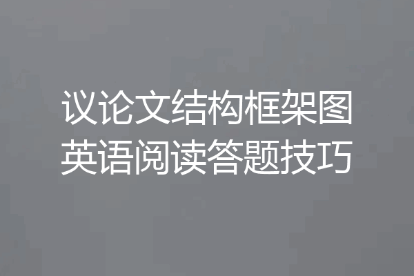 议论文结构框架图英语阅读答题技巧