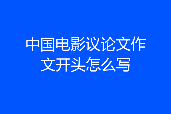 中国电影议论文作文开头怎么写