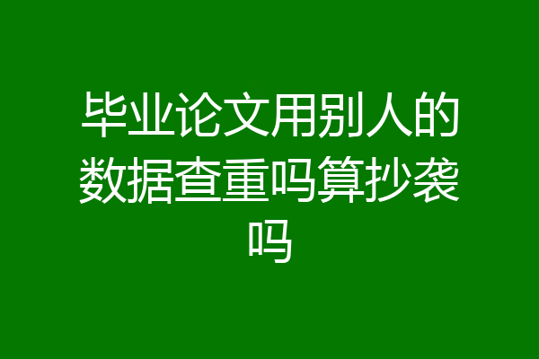 毕业论文用别人的数据查重吗算抄袭吗