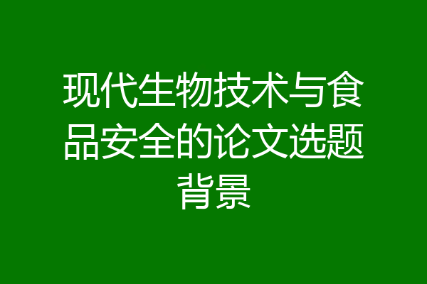 现代生物技术与食品安全的论文选题背景