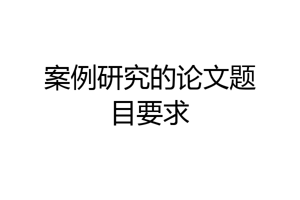 案例研究的论文题目要求