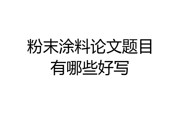 粉末涂料论文题目有哪些好写