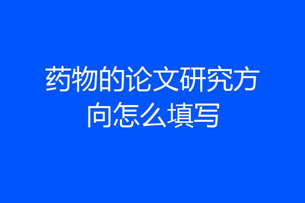 药物的论文研究方向怎么填写
