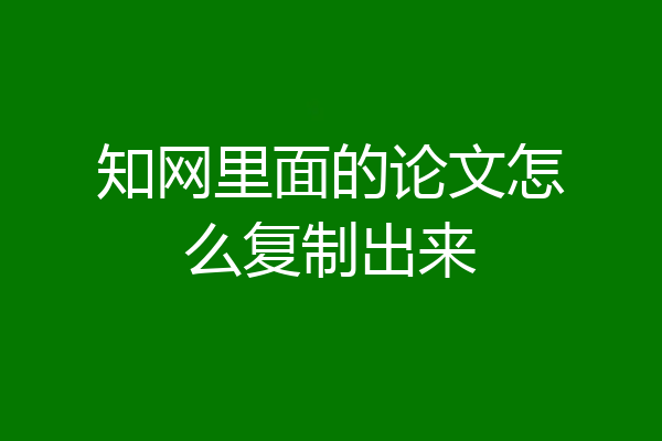 知网里面的论文怎么复制出来