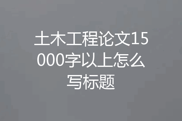 土木工程论文15000字以上怎么写标题