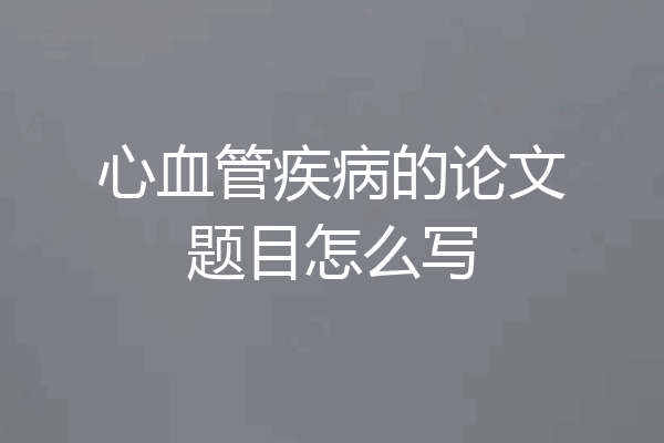 心血管疾病的论文题目怎么写