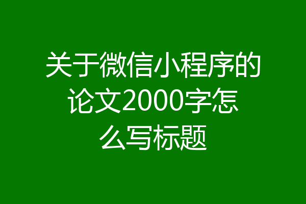 关于微信小程序的论文2000字怎么写标题