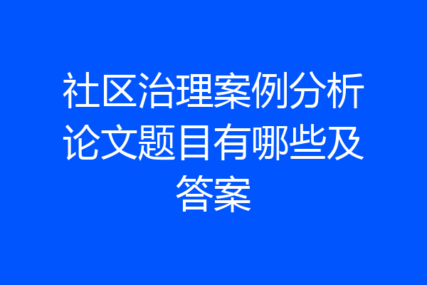 社区治理案例分析论文题目有哪些及答案