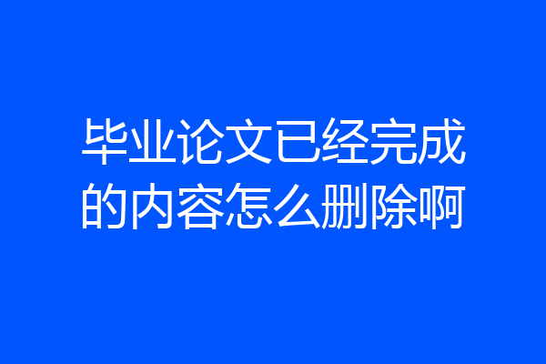 毕业论文已经完成的内容怎么删除啊