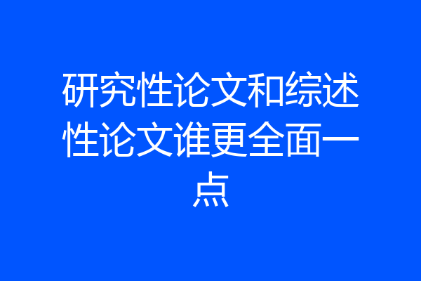 研究性论文和综述性论文谁更全面一点
