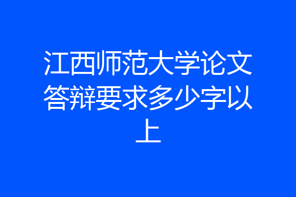 江西师范大学论文答辩要求多少字以上