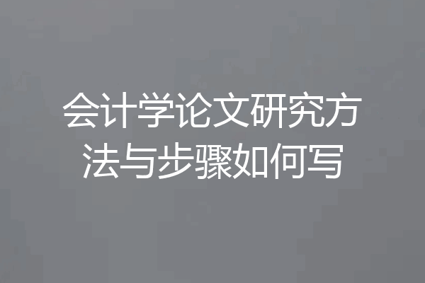 会计学论文研究方法与步骤如何写