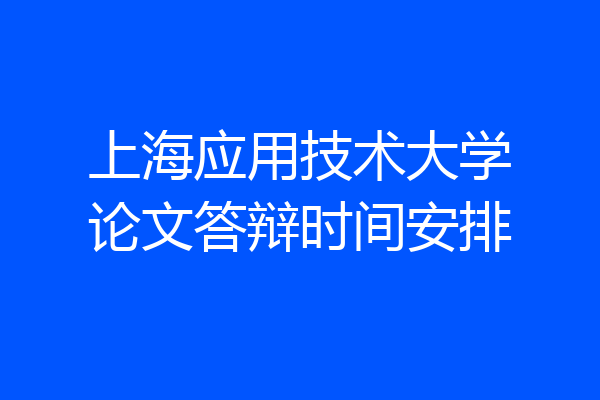 上海应用技术大学论文答辩时间安排