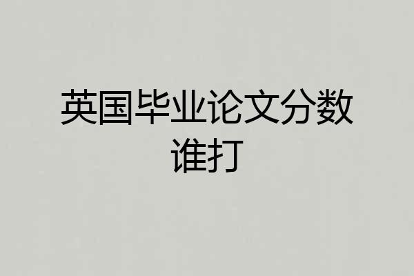 英国毕业论文分数谁打