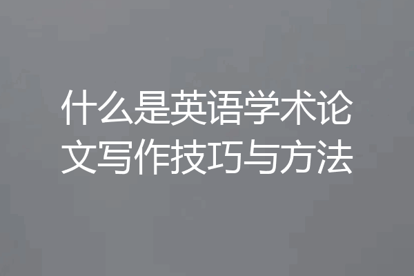 什么是英语学术论文写作技巧与方法