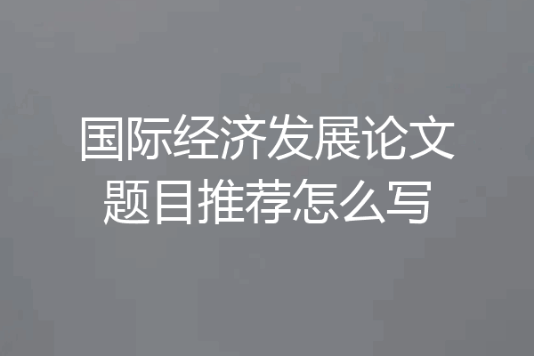 国际经济发展论文题目推荐怎么写