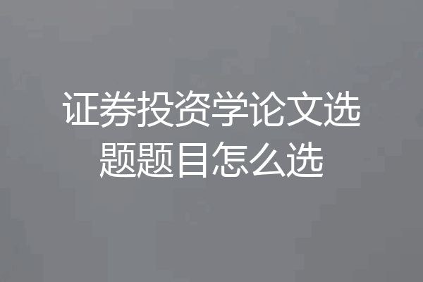 证券投资学论文选题题目怎么选