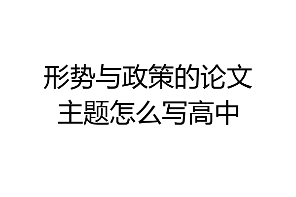 形势与政策的论文主题怎么写高中