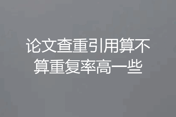 论文查重引用算不算重复率高一些