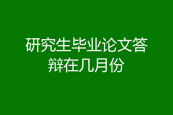 研究生毕业论文答辩在几月份
