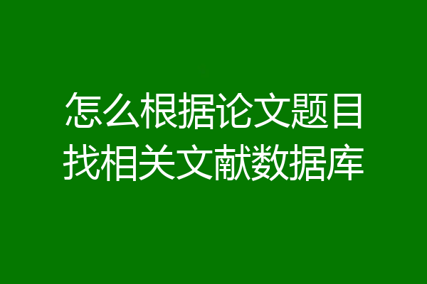 怎么根据论文题目找相关文献数据库