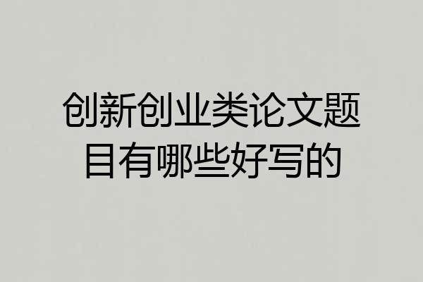 创新创业类论文题目有哪些好写的