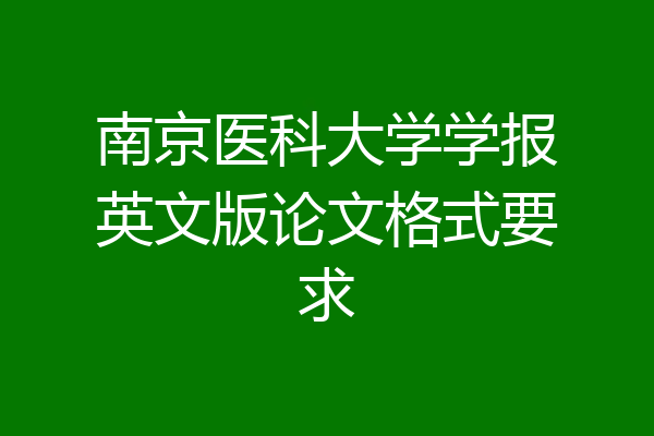 南京医科大学学报英文版论文格式要求