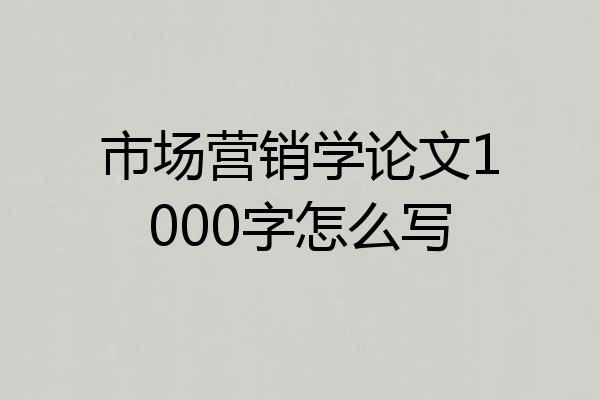 市场营销学论文1000字怎么写
