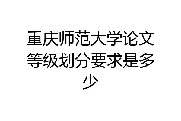 重庆师范大学论文等级划分要求是多少