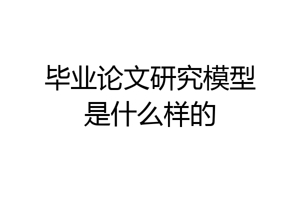 毕业论文研究模型是什么样的