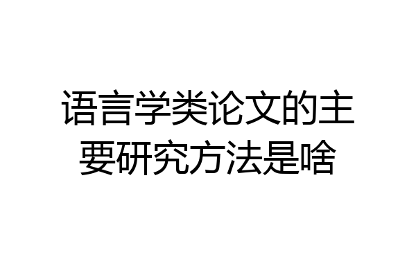 语言学类论文的主要研究方法是啥