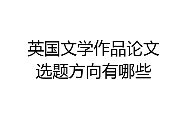 英国文学作品论文选题方向有哪些