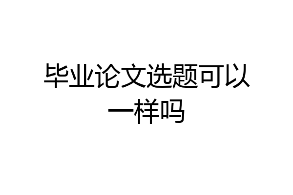 毕业论文选题可以一样吗