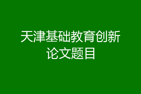 天津基础教育创新论文题目