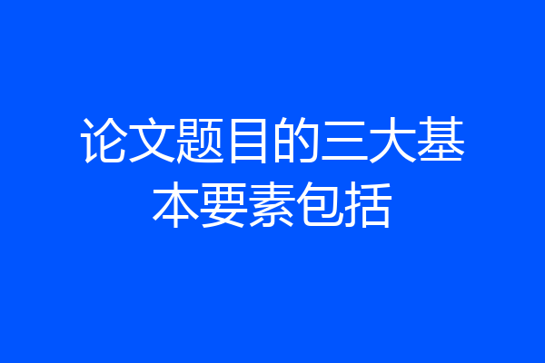论文题目的三大基本要素包括