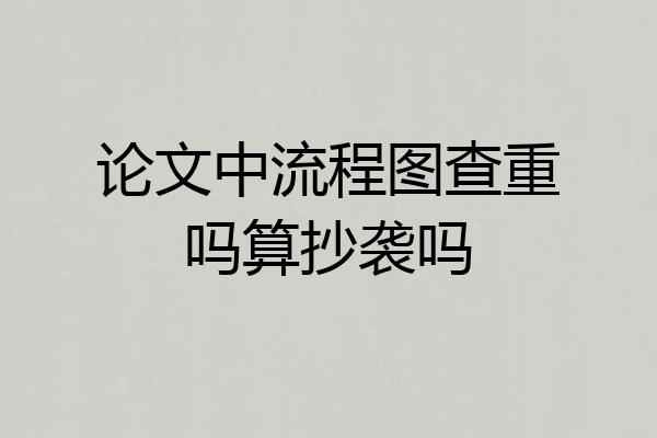 论文中流程图查重吗算抄袭吗