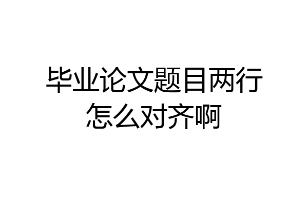 毕业论文题目两行怎么对齐啊